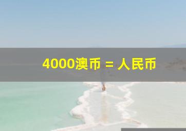 4000澳币 = 人民币